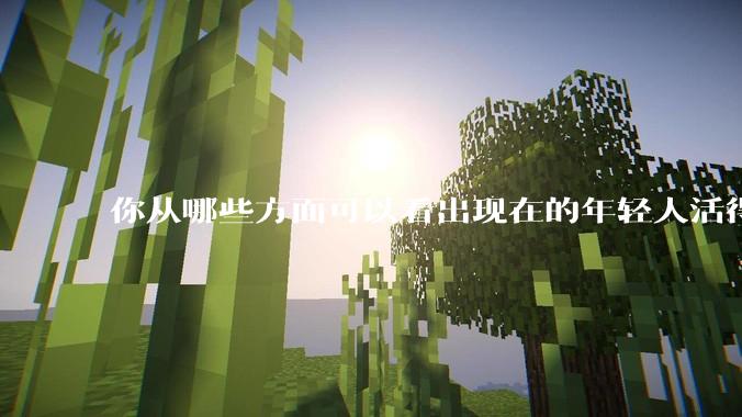 你从哪些方面可以看出现在的年轻人活得很累？