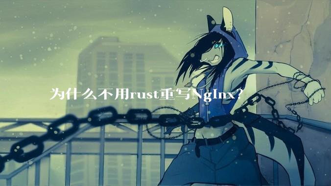 为什么不用rust重写Nginx？