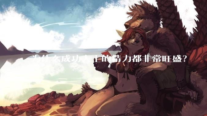 为什么成功人士的精力都非常旺盛？