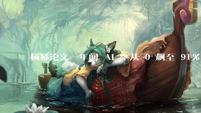 杨幂论文一年间 AI 率从 0 飙至 91%，为什么会这样？AI 查重到底有没有统一标准？