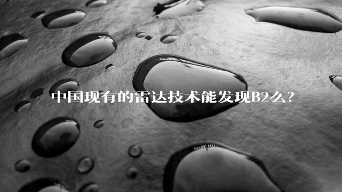中国现有的雷达技术能发现B2么？