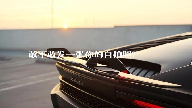 敢不敢发一张你的自拍照？