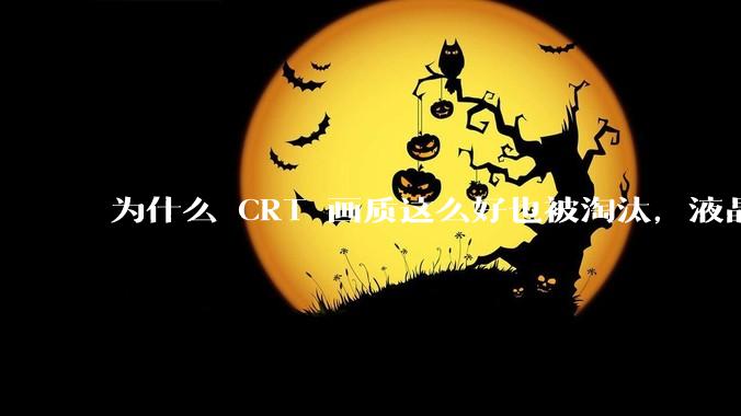 为什么 CRT 画质这么好也被淘汰，液晶反而发展的很好？