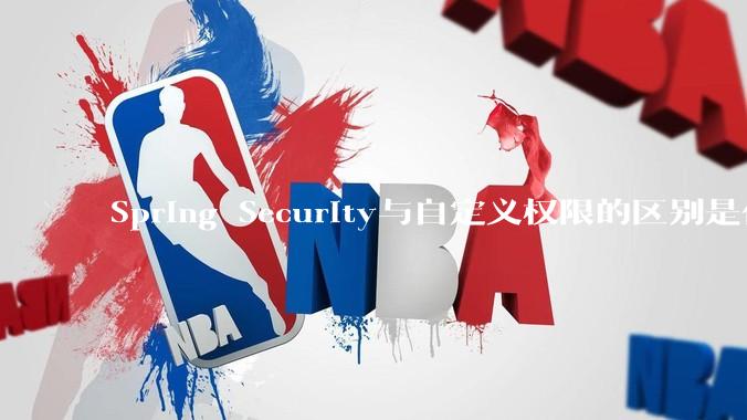 Spring Security与自定义权限的区别是什么？