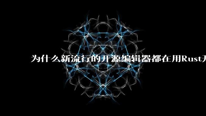 为什么新流行的开源编辑器都在用Rust开发？