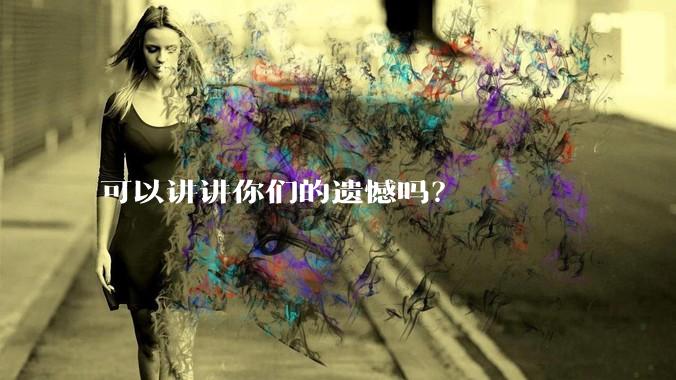 可以讲讲你们的遗憾吗？