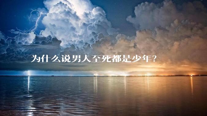 为什么说男人至死都是少年？