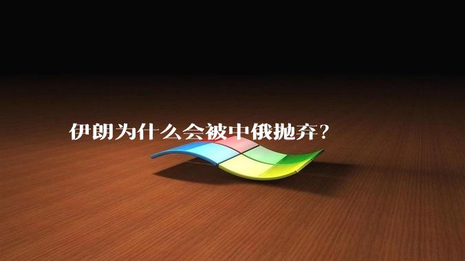 伊朗为什么会被中俄抛弃？