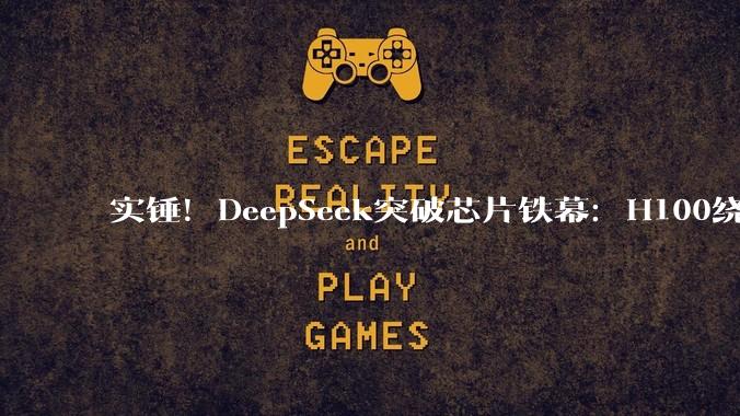 实锤！DeepSeek突破芯片铁幕：H100绕过管制，中国AI硬刚美国霸权_科技_博弈