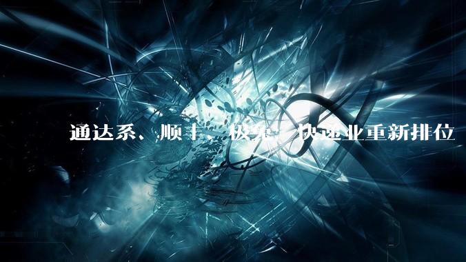 通达系、顺丰、极兔：快递业重新排位 - *