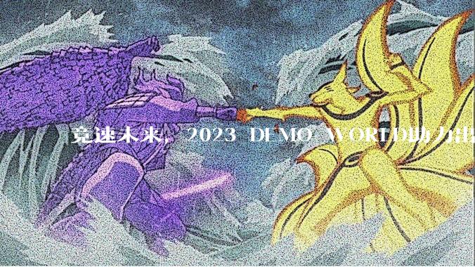 竞速未来，2023 DEMO WORLD助力出海“加速度” - *