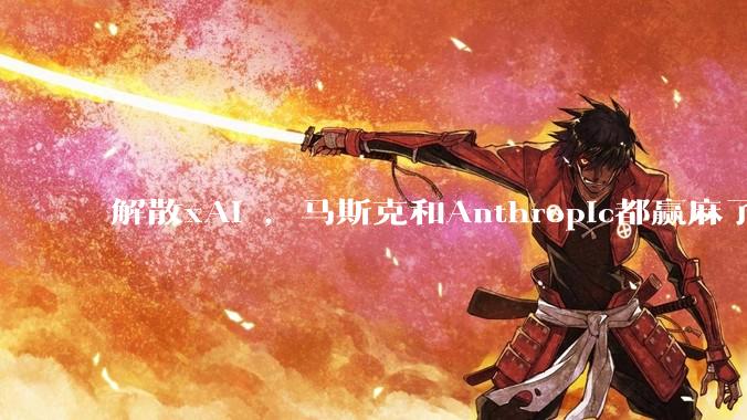 解散xAI ，马斯克和Anthropic都赢麻了_Claude_合作_Code