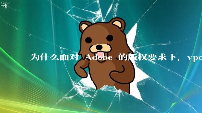 为什么面对 Adobe 的版权要求下，vposy 大神还能从容不迫？