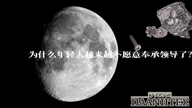 为什么年轻人越来越不愿意奉承领导了？
