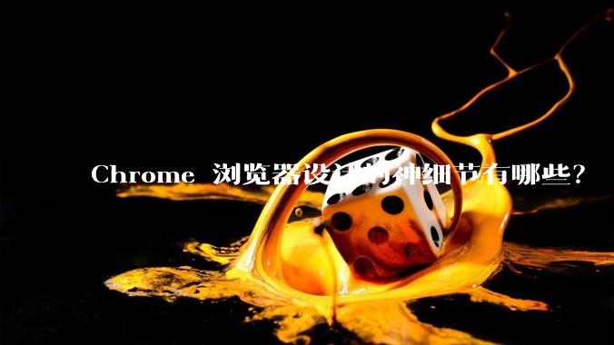 Chrome 浏览器设计的神细节有哪些？