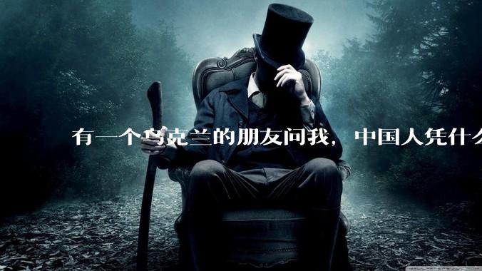 有一个乌克兰的朋友问我，中国人凭什么能享受和平，我该怎么说？
