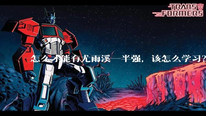 怎么才能有尤雨溪一半强，该怎么学习？
