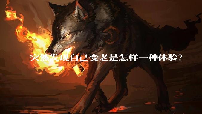 突然发现自己变老是怎样一种体验？