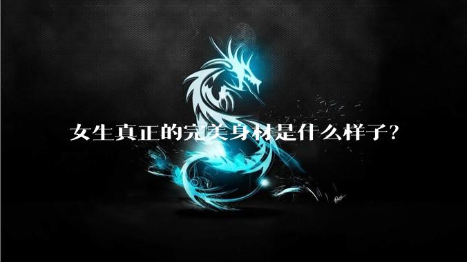 女生真正的完美身材是什么样子？