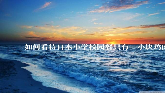 如何看待日本小学校园餐只有一小块鸡肉？