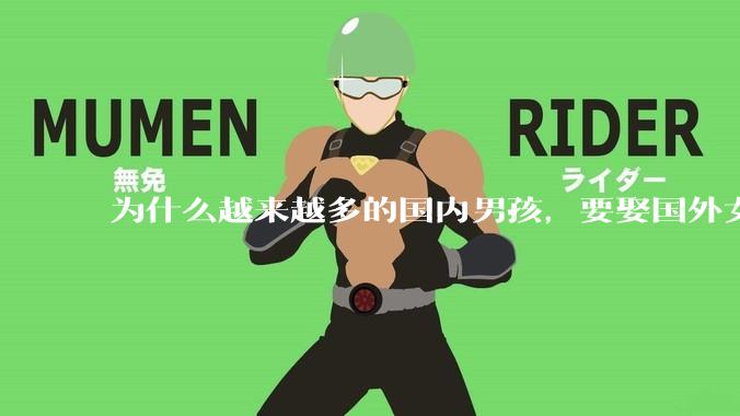为什么越来越多的国内男孩，要娶国外女孩?