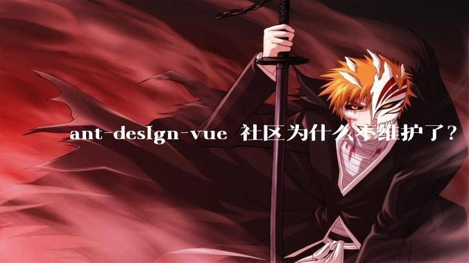 ant-design-vue 社区为什么不维护了？