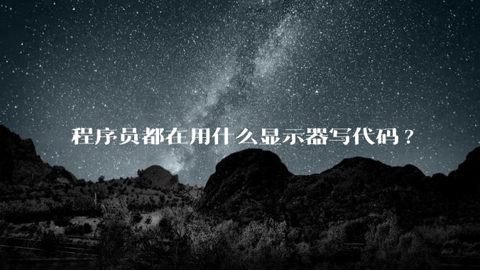 程序员都在用什么显示器写代码?