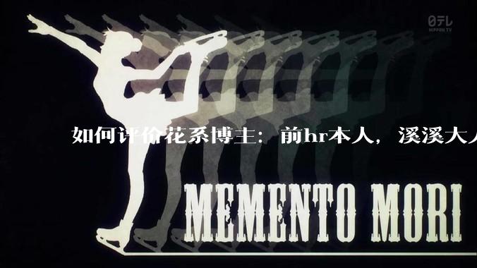 如何评价花系博主：前hr本人，溪溪大人，兔撕机等人被禁言?