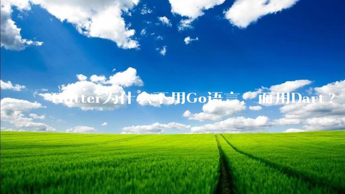 flutter为什么不用Go语言，而用Dart?