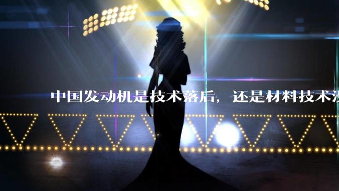 中国发动机是技术落后，还是材料技术没有攻克?