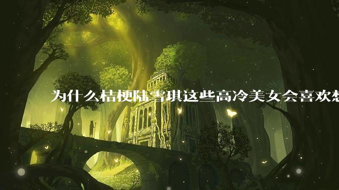 为什么桔梗陆雪琪这些高冷美女会喜欢想往平凡男主?