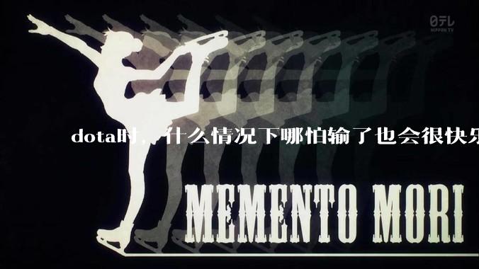 dota时，什么情况下哪怕输了也会很快乐？