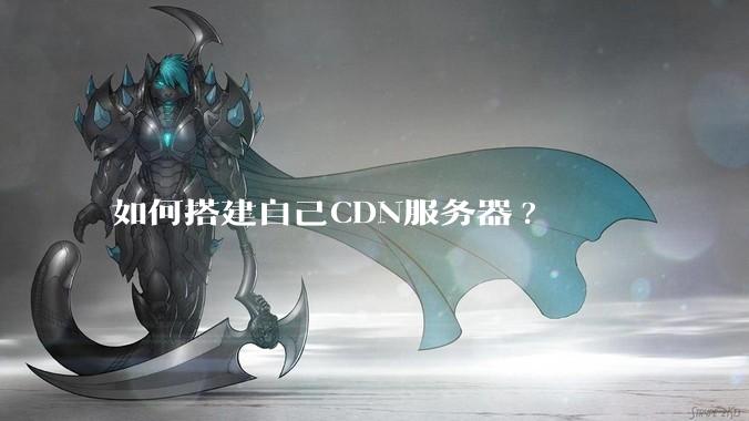如何搭建自己CDN服务器?
