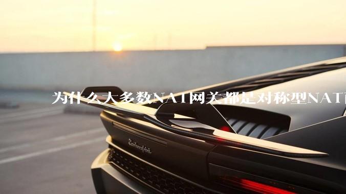 为什么大多数NAT网关都是对称型NAT而不是锥形NAT？