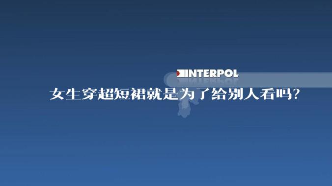女生穿超短裙就是为了给别人看吗？