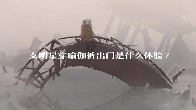 女明星穿瑜伽裤出门是什么体验?