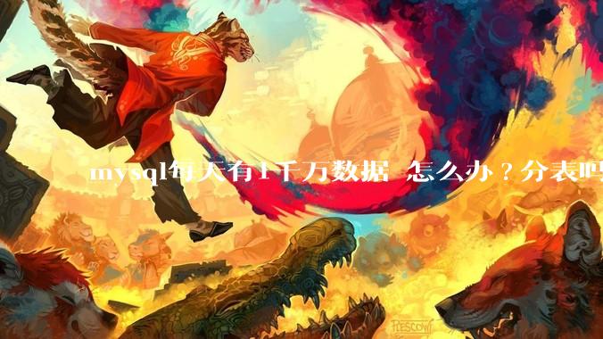 mysql每天有1千万数据 怎么办?分表吗 有什么好的方案。?